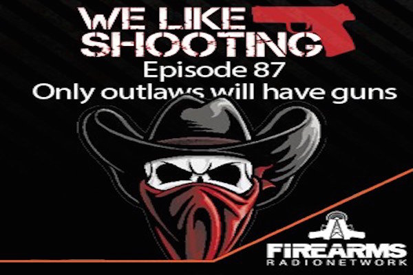 We Like Shooting Ep. 87: 'Only outlaws will have guns'